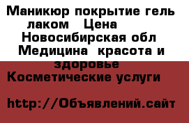 Маникюр,покрытие гель лаком › Цена ­ 250 - Новосибирская обл. Медицина, красота и здоровье » Косметические услуги   